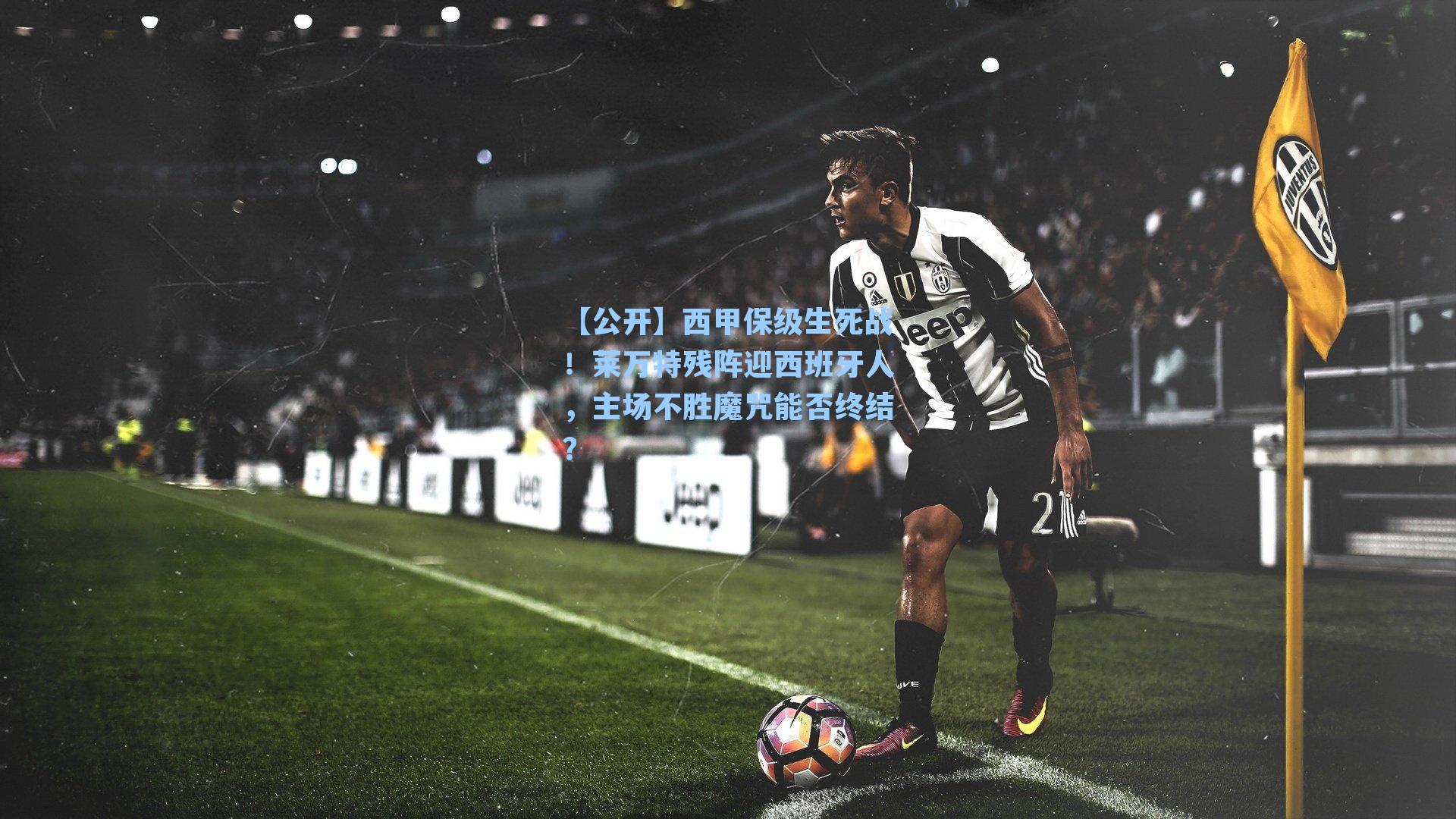 【公开】西甲保级生死战！莱万特残阵迎西班牙人，主场不胜魔咒能否终结？