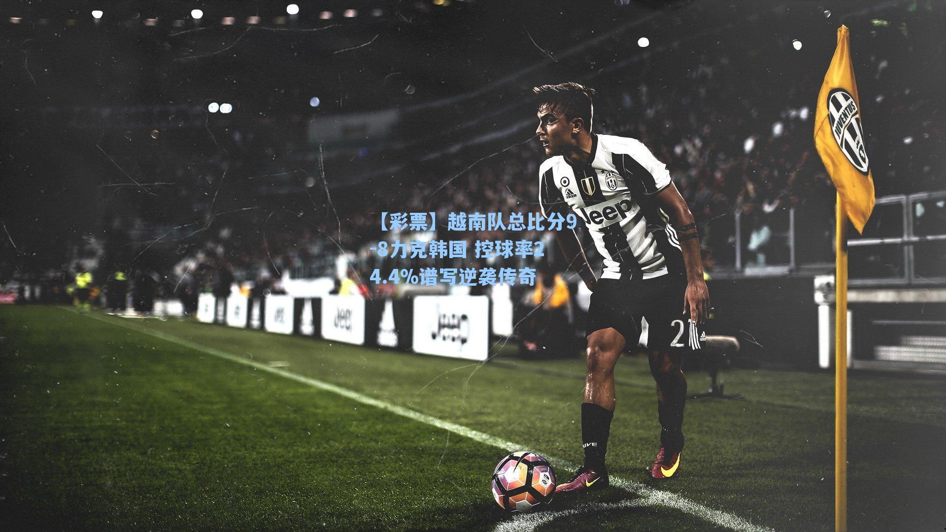 越南队总比分9-8力克韩国 控球率24.4%谱写逆袭传奇