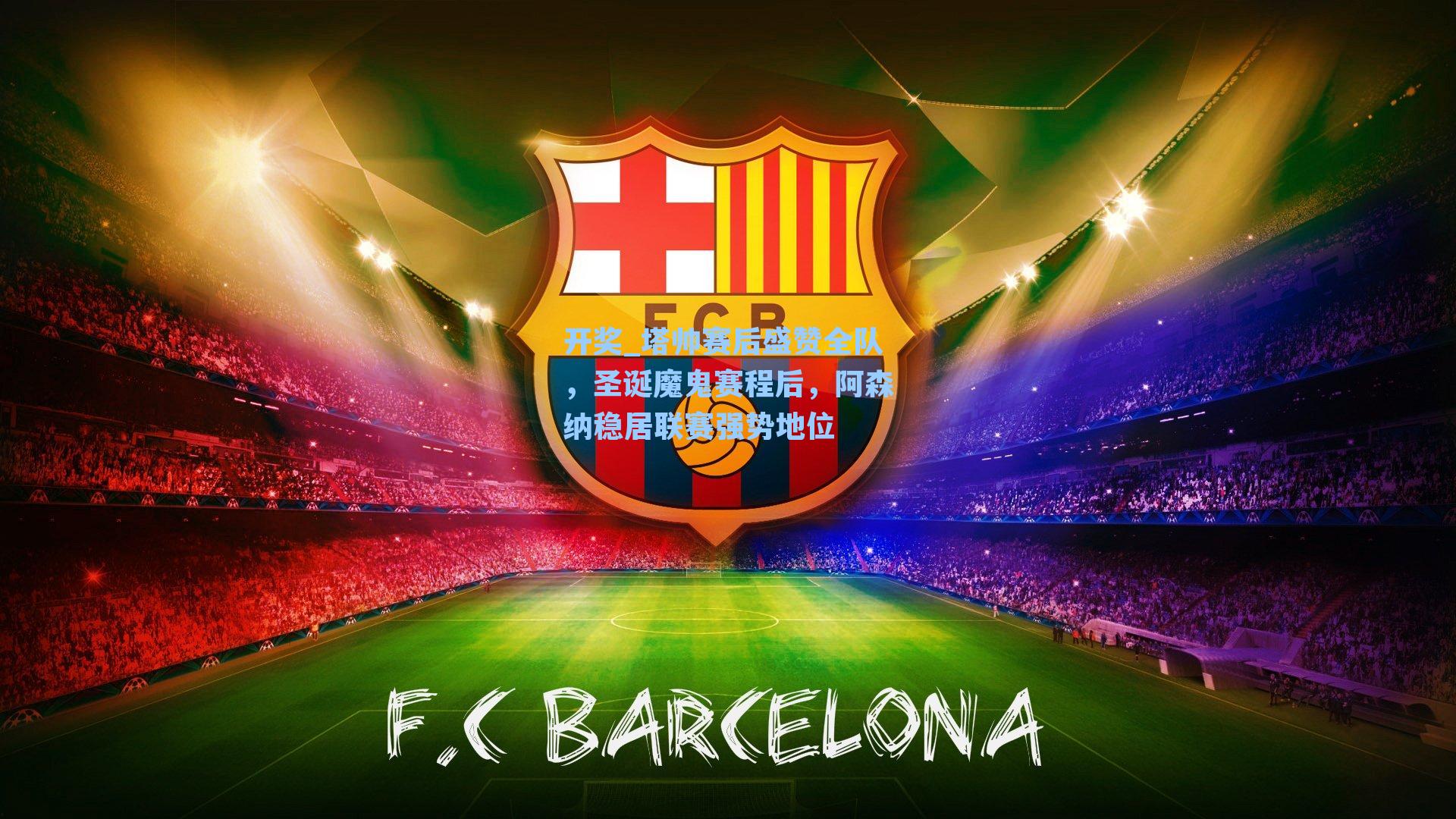 开奖_塔帅赛后盛赞全队，圣诞魔鬼赛程后，阿森纳稳居联赛强势地位