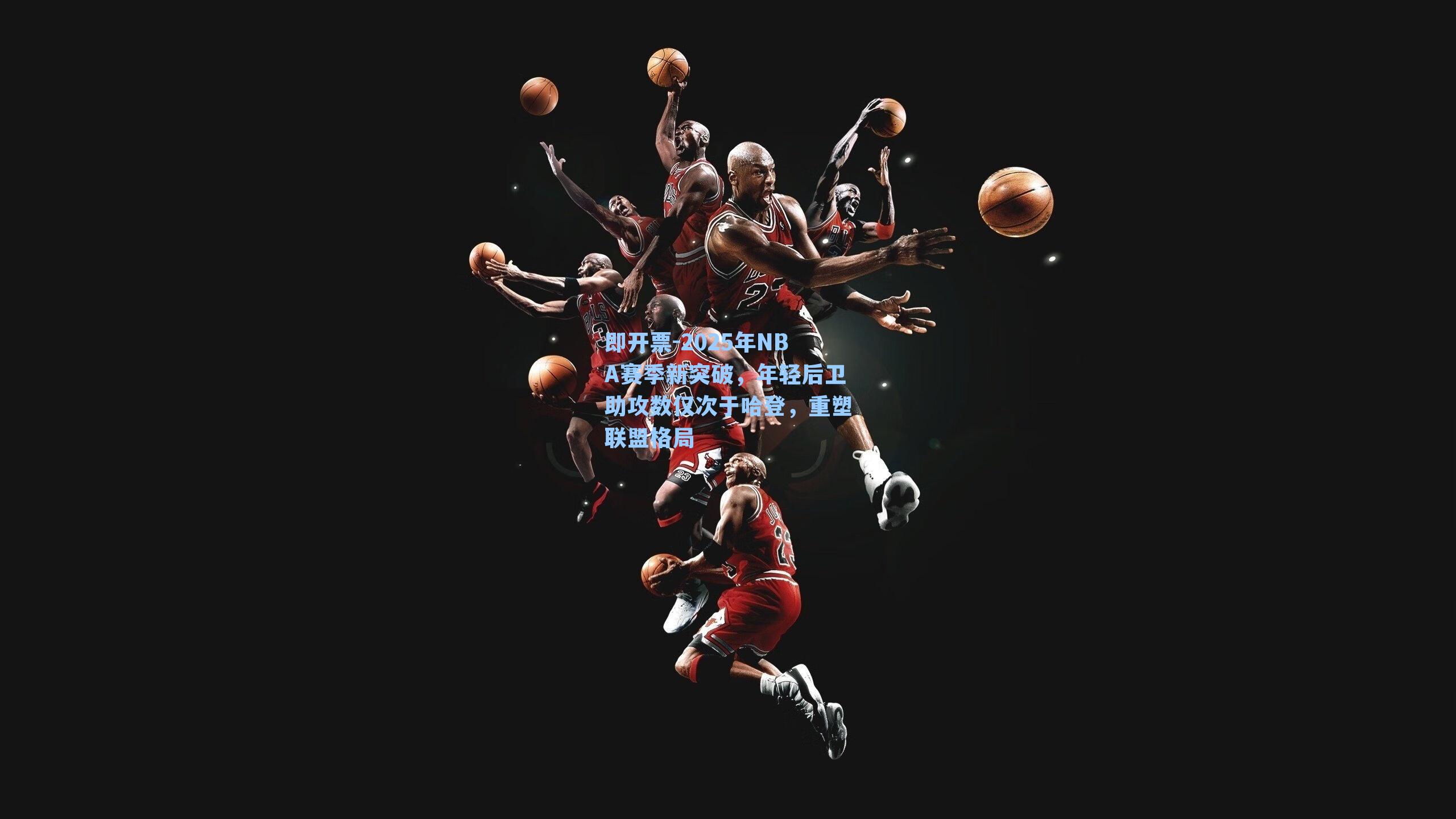 2025年NBA赛季新突破，年轻后卫助攻数仅次于哈登，重塑联盟格局