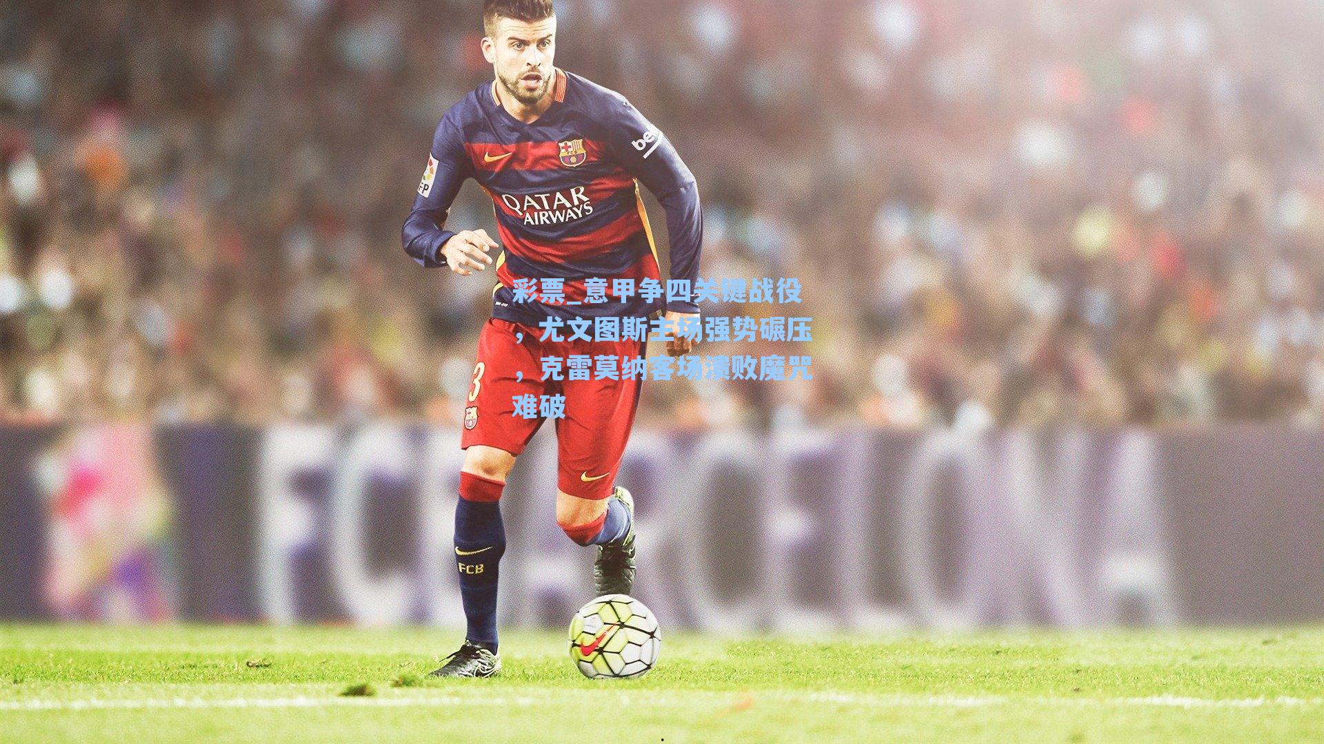 彩票_意甲争四关键战役，尤文图斯主场强势碾压，克雷莫纳客场溃败魔咒难破