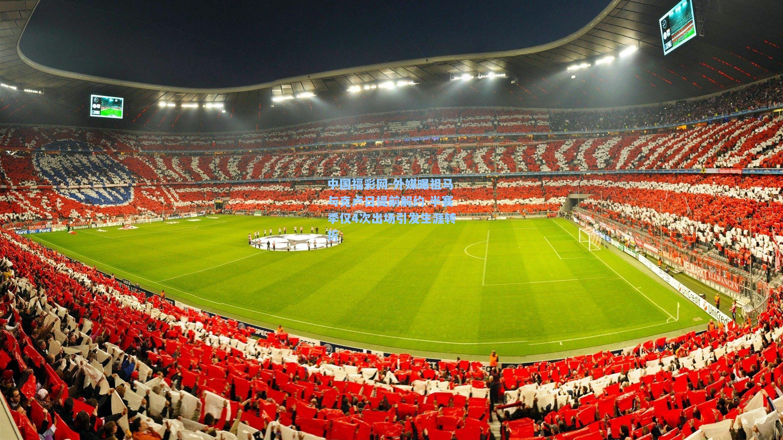 中国福彩网-外媒曝祖马与克卢日提前解约 半赛季仅4次出场引发生涯转折