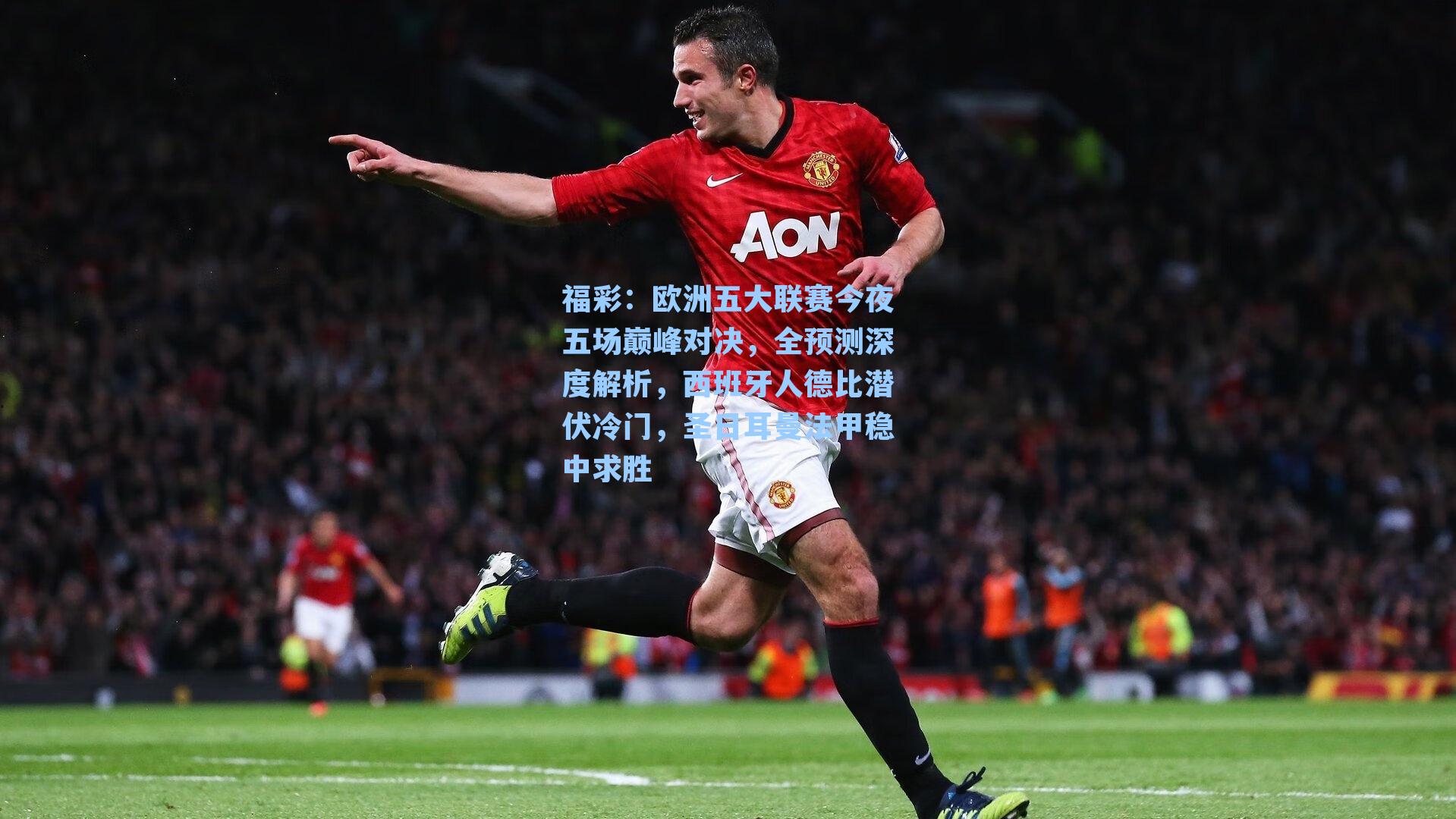 欧洲五大联赛今夜五场巅峰对决，全预测深度解析，西班牙人德比潜伏冷门，圣日耳曼法甲稳中求胜
