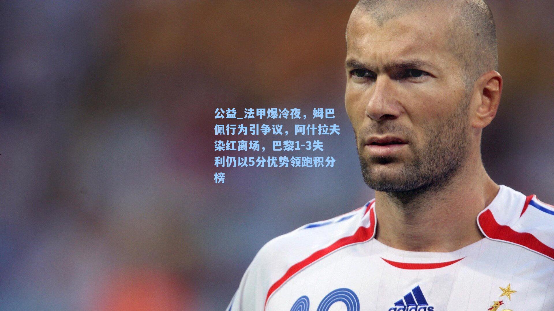法甲爆冷夜,姆巴佩行为引争议,阿什拉夫染红离场,巴黎1-3失利仍以5分优势领跑积分榜