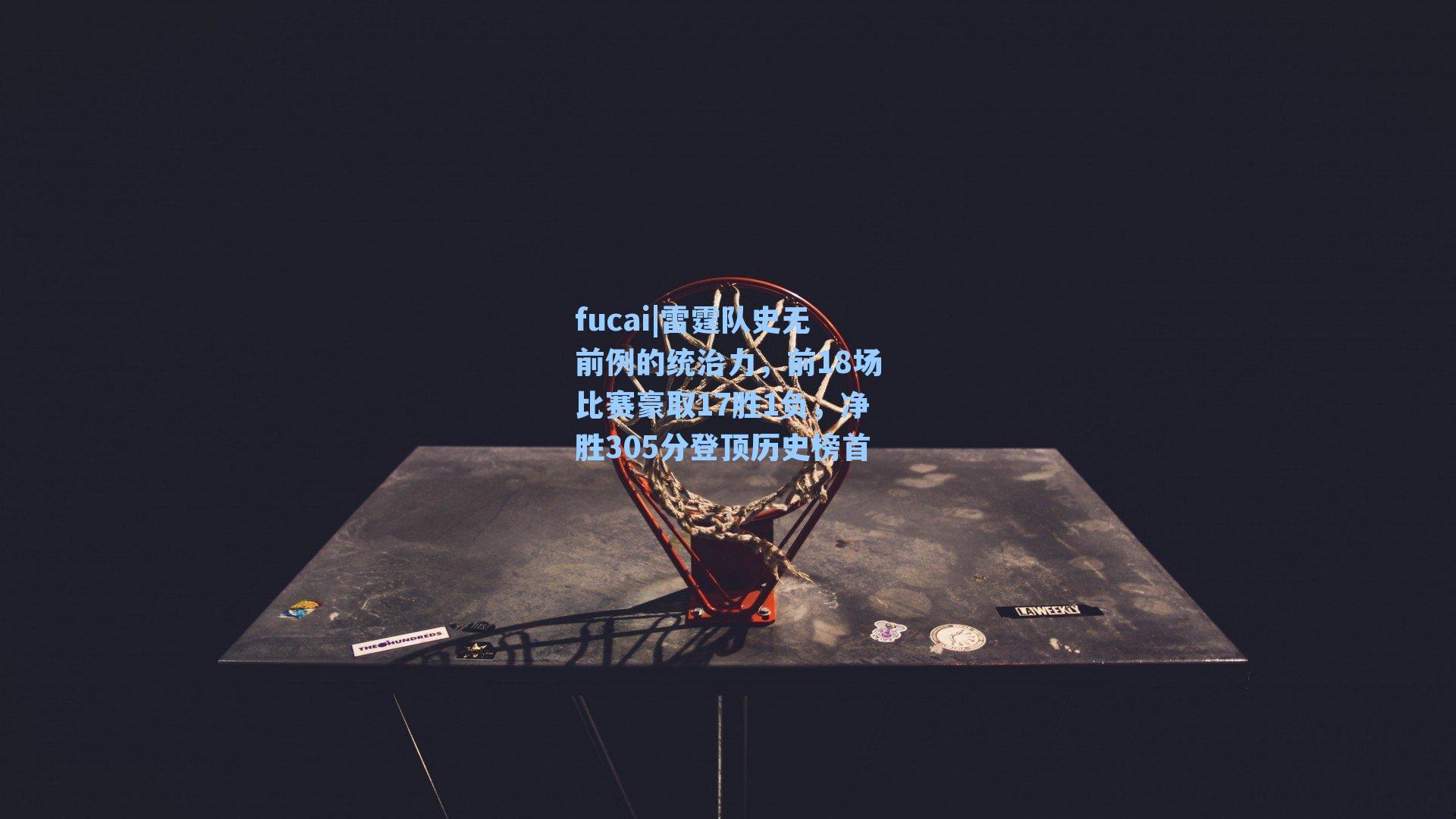 雷霆队史无前例的统治力，前18场比赛豪取17胜1负，净胜305分登顶历史榜首