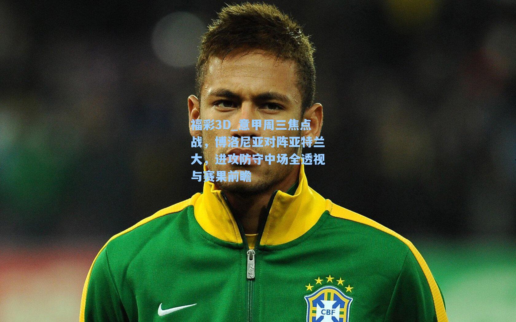 福彩3D_意甲周三焦点战，博洛尼亚对阵亚特兰大，进攻防守中场全透视与赛果前瞻