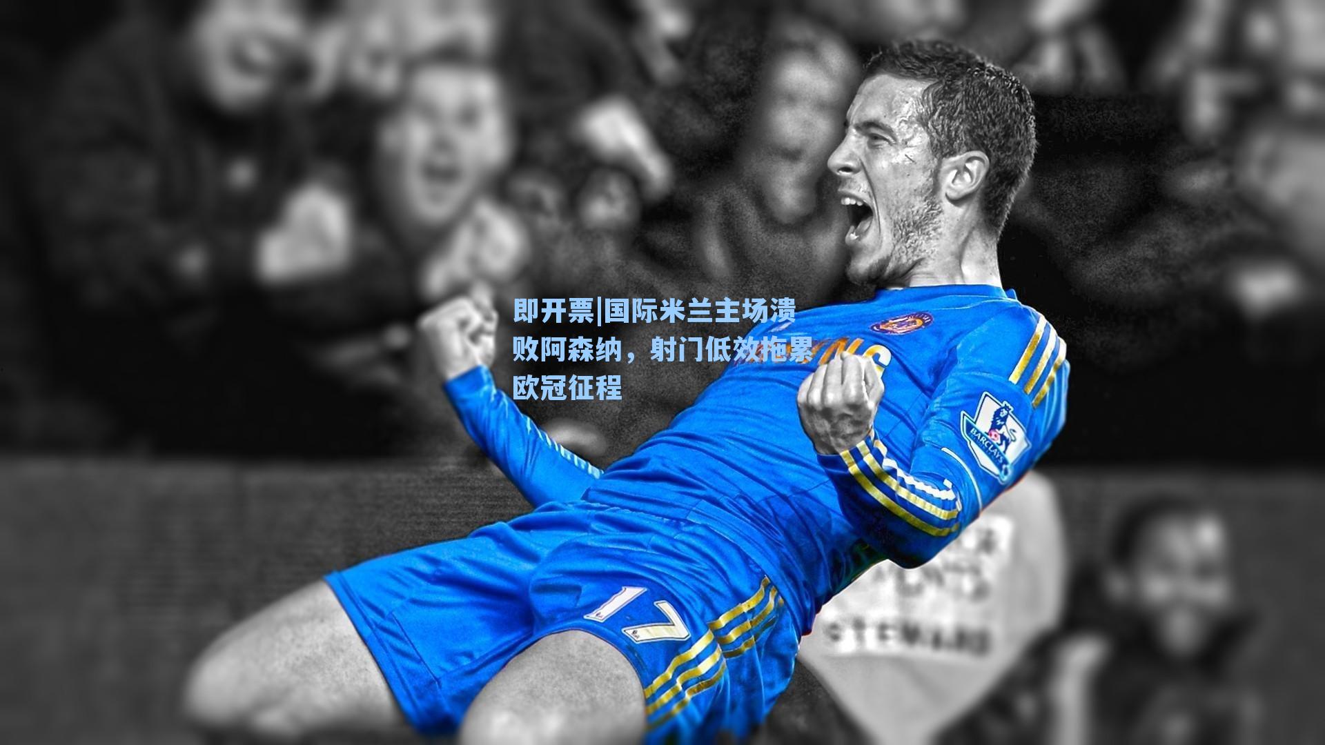 国际米兰主场溃败阿森纳，射门低效拖累欧冠征程