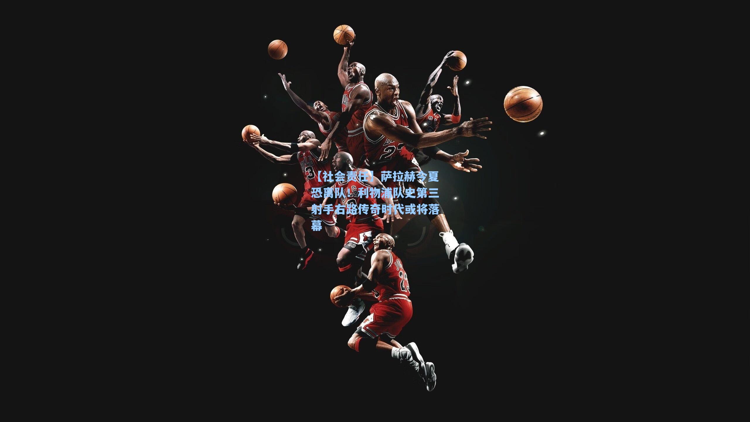 萨拉赫今夏恐离队！利物浦队史第三射手右路传奇时代或将落幕