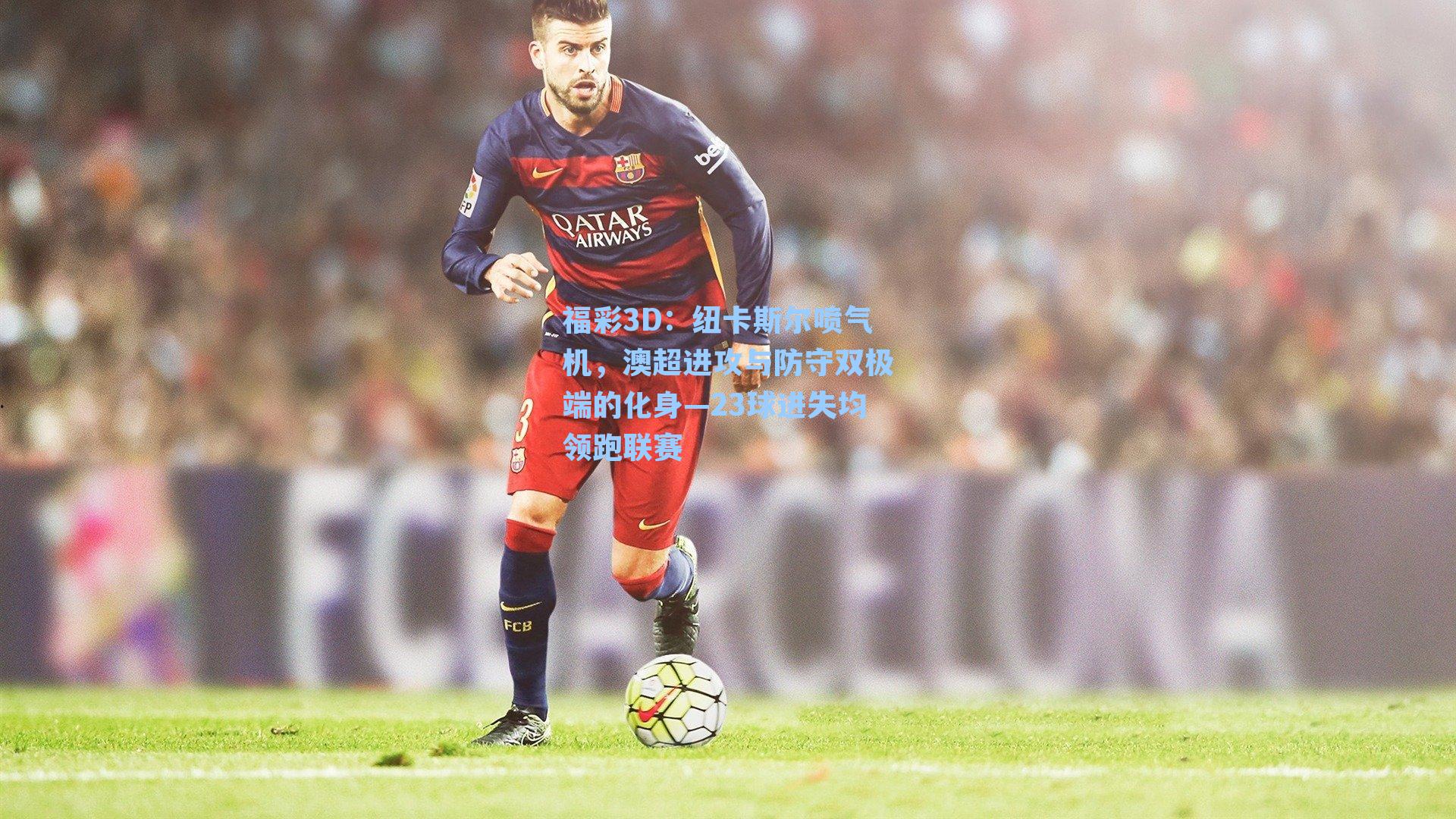 福彩3D：纽卡斯尔喷气机，澳超进攻与防守双极端的化身—23球进失均领跑联赛