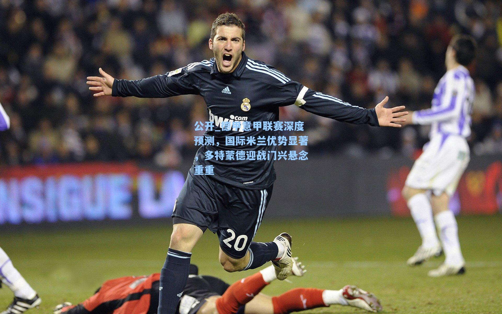 公开_德甲意甲联赛深度预测，国际米兰优势显著，多特蒙德迎战门兴悬念重重