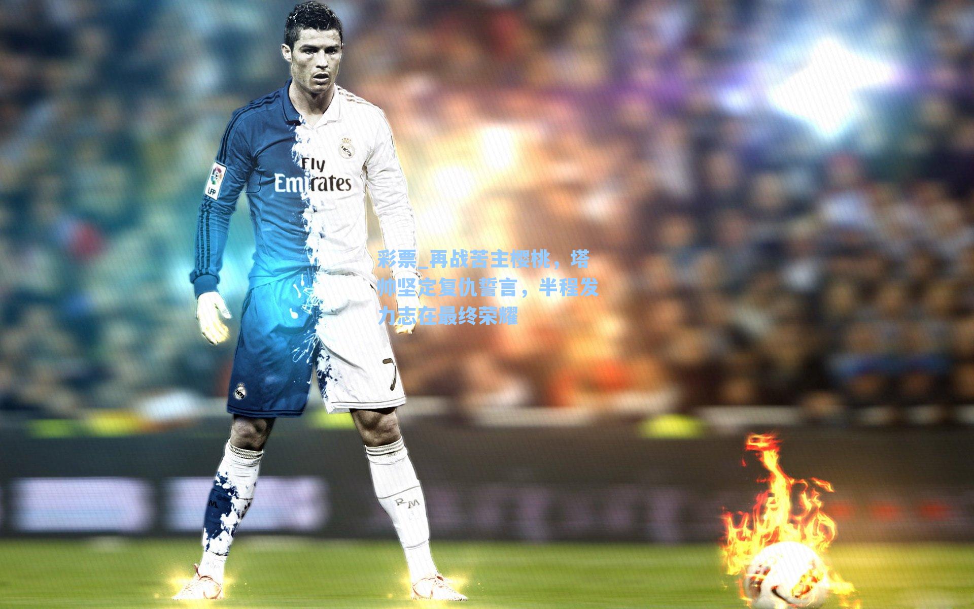 再战苦主樱桃，塔帅坚定复仇誓言，半程发力志在最终荣耀